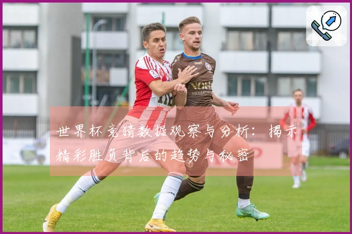 世界杯竞猜数据观察与分析：揭示精彩胜负背后的趋势与秘密