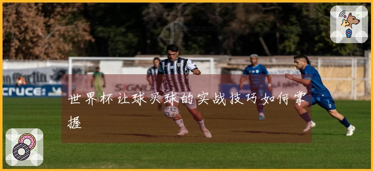 世界杯让球买球的实战技巧如何掌握